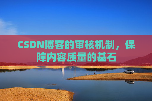 CSDN博客的审核机制，保障内容质量的基石